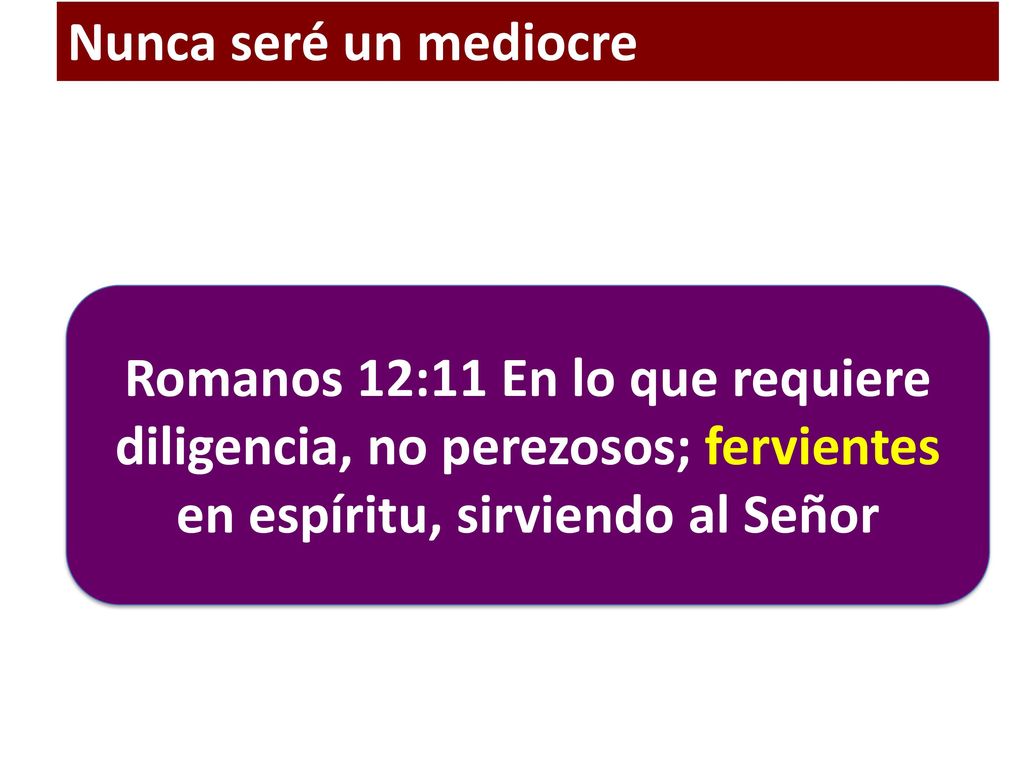 Nunca seré un mediocre Romanos 12:11 En lo que requiere diligencia, no perezosos; fervientes en espíritu, sirviendo al Señor.