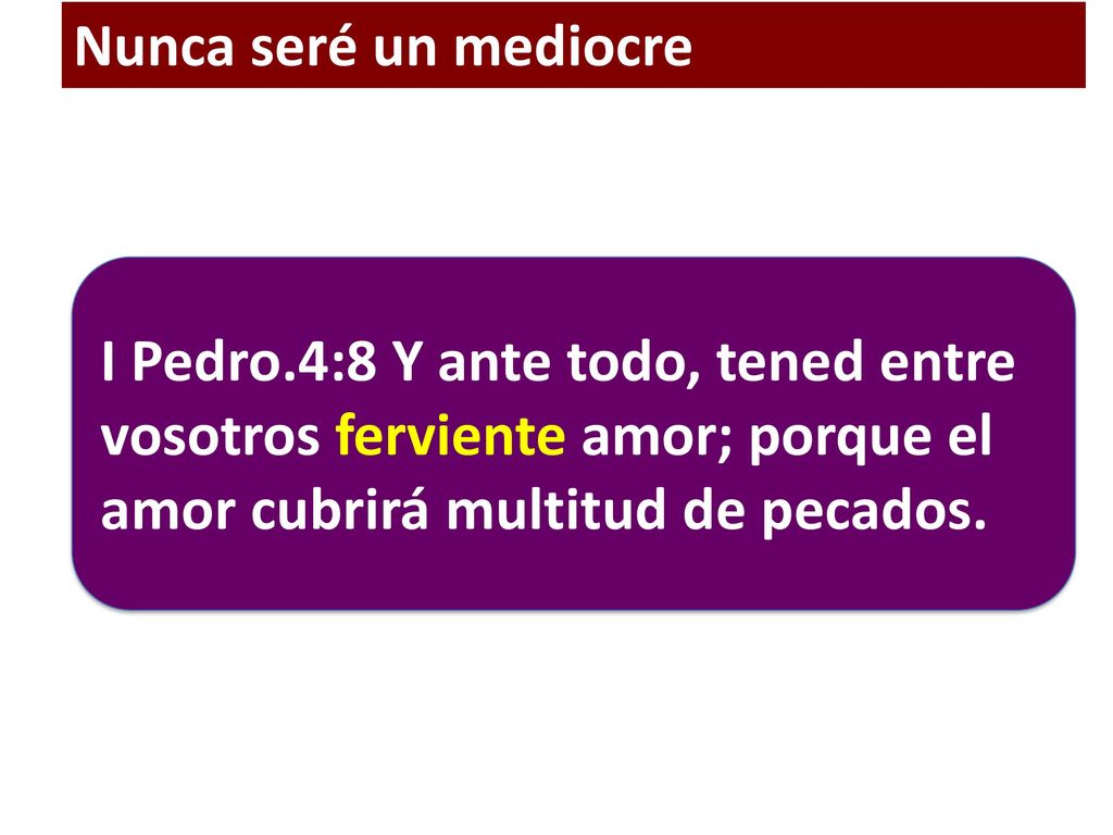Nunca seré un mediocre I Pedro.4:8 Y ante todo, tened entre vosotros ferviente amor; porque el amor cubrirá multitud de pecados.