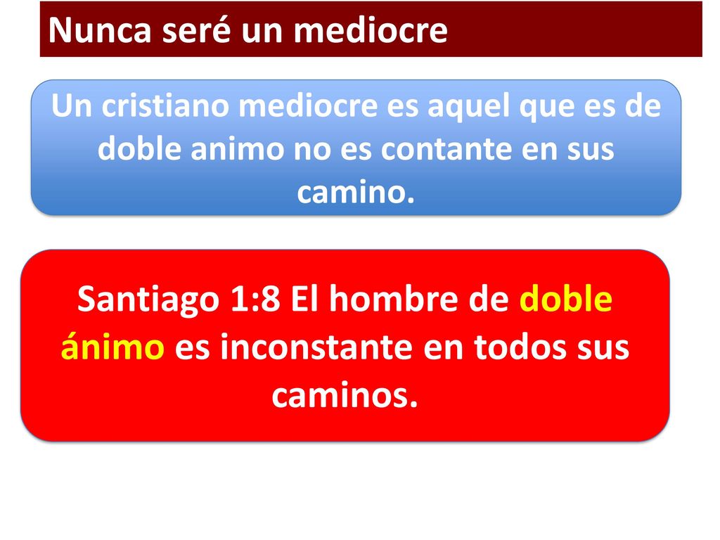 Nunca seré un mediocre Un cristiano mediocre es aquel que es de doble animo no es contante en sus camino.