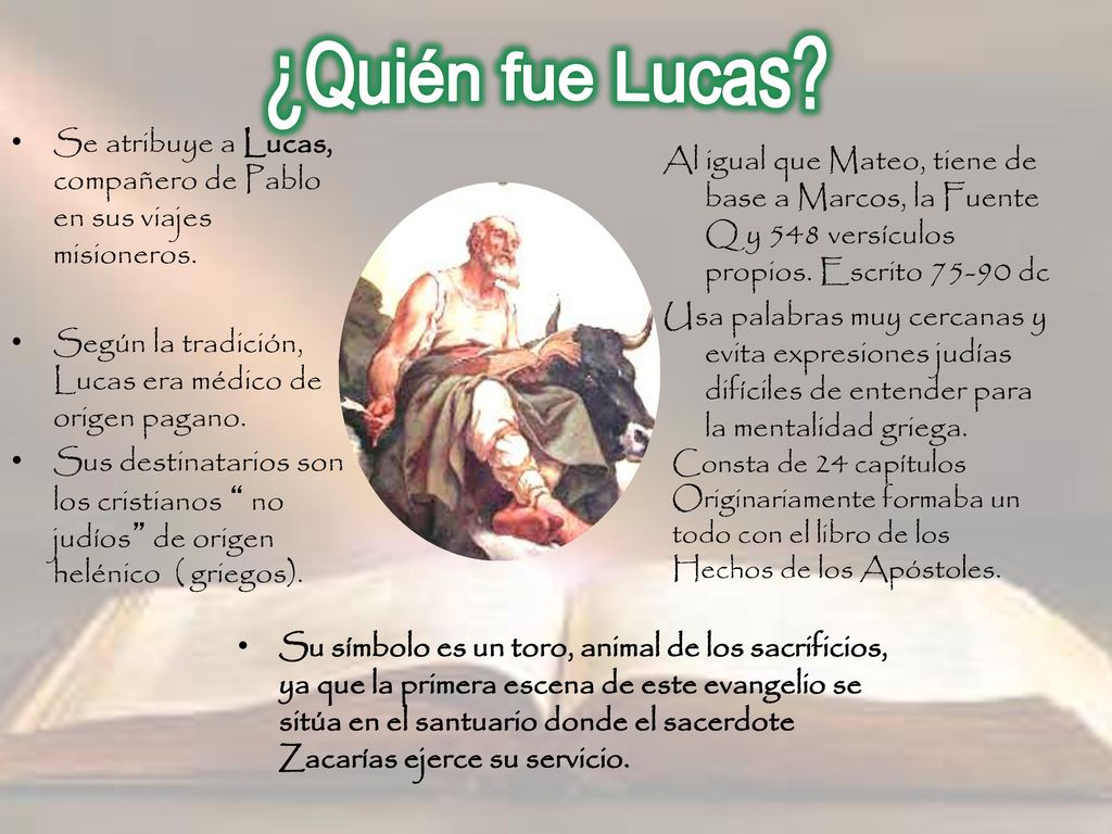 ¿Quién fue Lucas Se atribuye a Lucas, compañero de Pablo en sus viajes misioneros. Según la tradición, Lucas era médico de origen pagano.