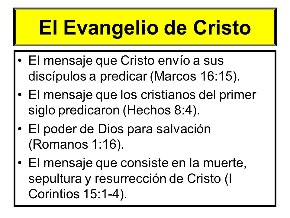 El Evangelio de Cristo El mensaje que Cristo envío a sus discípulos a predicar (Marcos 16:15).