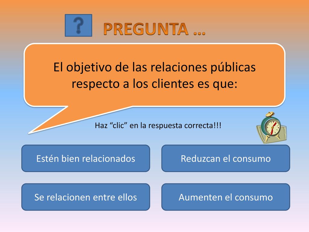 PREGUNTA … El objetivo de las relaciones públicas respecto a los clientes es que: Haz clic en la respuesta correcta!!!