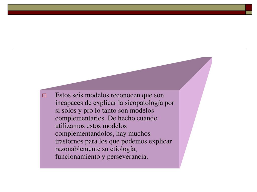 Estos seis modelos reconocen que son incapaces de explicar la sicopatología por si solos y pro lo tanto son modelos complementarios.