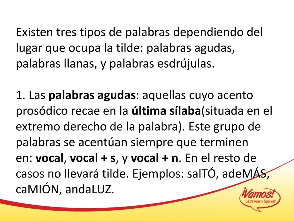 Existen tres tipos de palabras dependiendo del lugar que ocupa la tilde: palabras agudas, palabras llanas, y palabras esdrújulas.