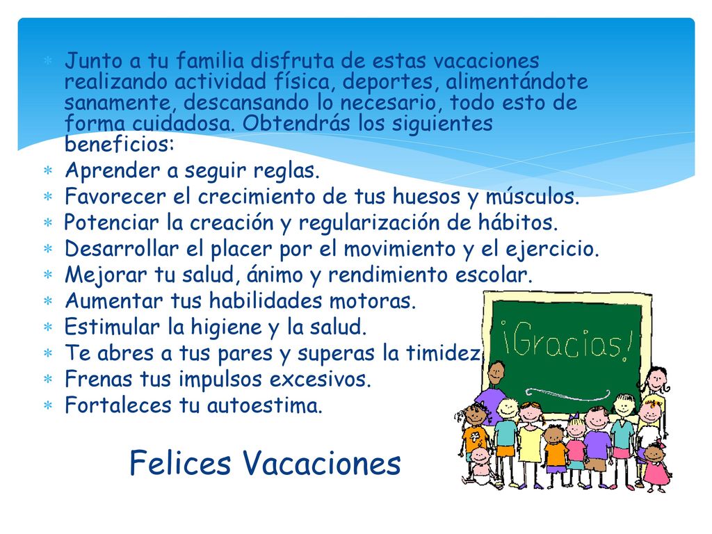 Junto a tu familia disfruta de estas vacaciones realizando actividad física, deportes, alimentándote sanamente, descansando lo necesario, todo esto de forma cuidadosa. Obtendrás los siguientes beneficios: