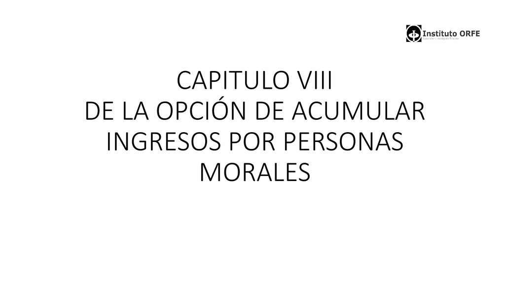 CAPITULO VIII DE LA OPCIÓN DE ACUMULAR INGRESOS POR PERSONAS MORALES
