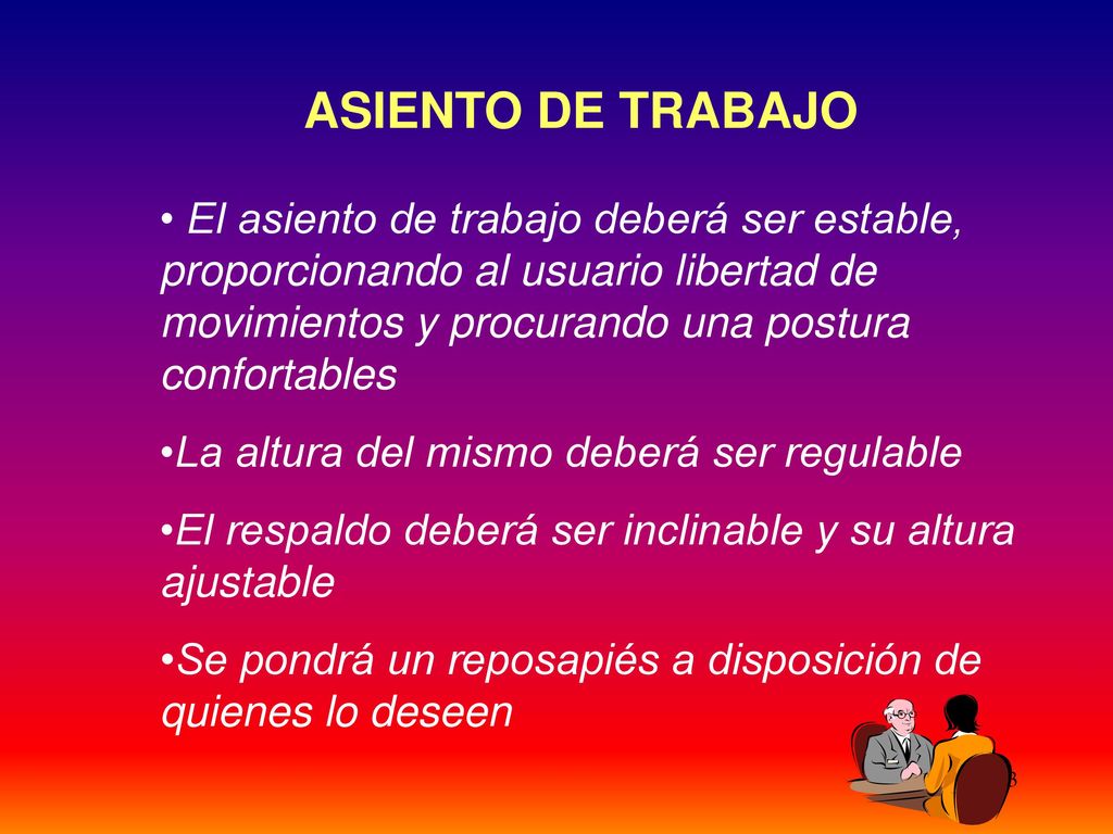 ASIENTO DE TRABAJO El asiento de trabajo deberá ser estable, proporcionando al usuario libertad de movimientos y procurando una postura confortables.