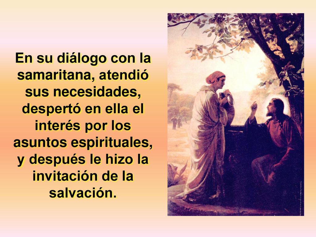 En su diálogo con la samaritana, atendió sus necesidades, despertó en ella el interés por los asuntos espirituales, y después le hizo la invitación de la salvación.