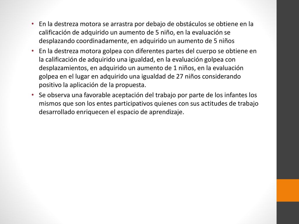 En la destreza motora se arrastra por debajo de obstáculos se obtiene en la calificación de adquirido un aumento de 5 niño, en la evaluación se desplazando coordinadamente, en adquirido un aumento de 5 niños