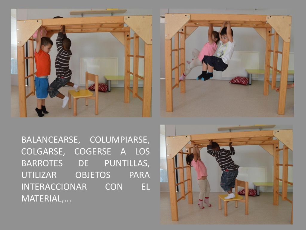 BALANCEARSE, COLUMPIARSE, COLGARSE, COGERSE A LOS BARROTES DE PUNTILLAS, UTILIZAR OBJETOS PARA INTERACCIONAR CON EL MATERIAL,...