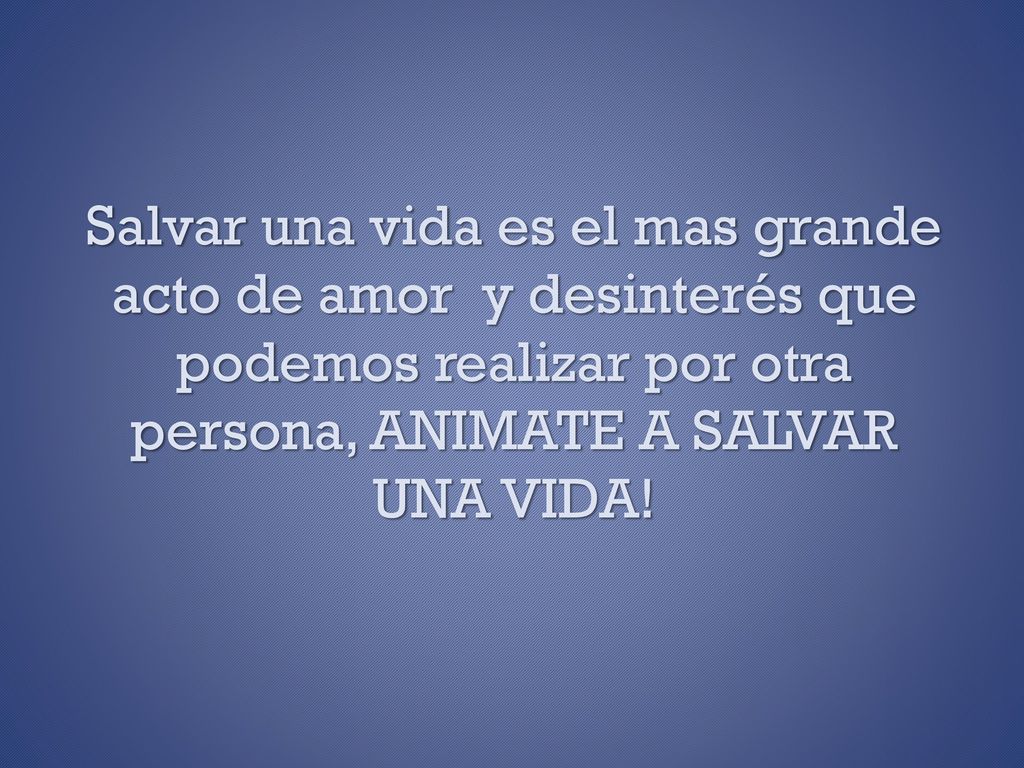 Salvar una vida es el mas grande acto de amor y desinterés que podemos realizar por otra persona, ANIMATE A SALVAR UNA VIDA!