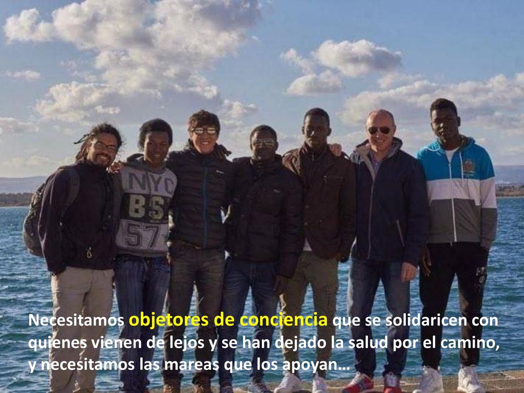 Necesitamos objetores de conciencia que se solidaricen con quienes vienen de lejos y se han dejado la salud por el camino,
