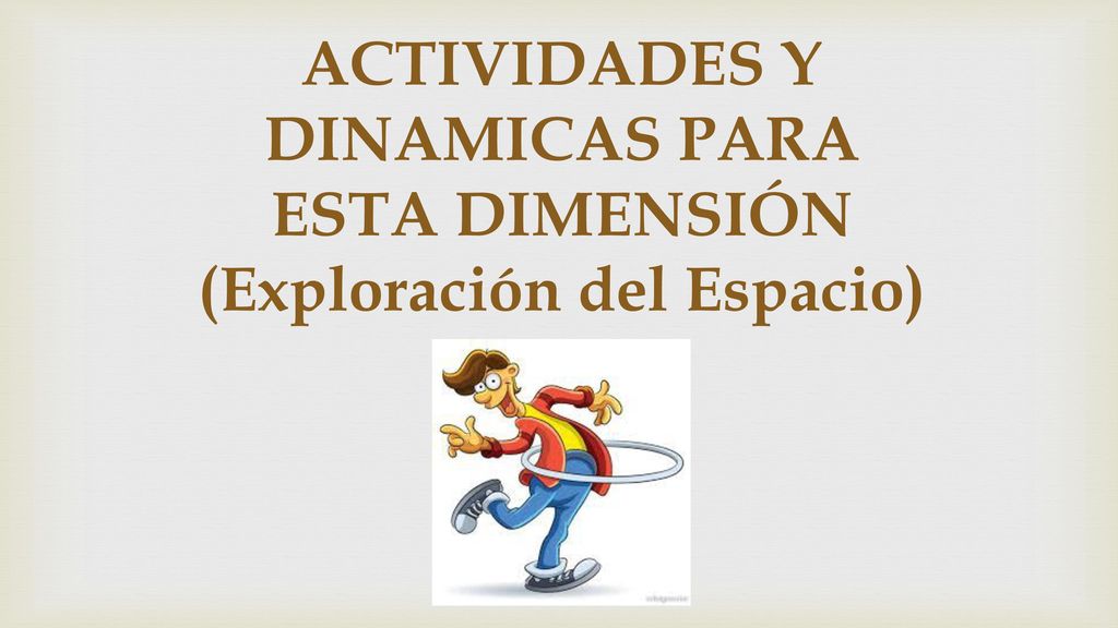 ACTIVIDADES Y DINAMICAS PARA ESTA DIMENSIÓN (Exploración del Espacio)