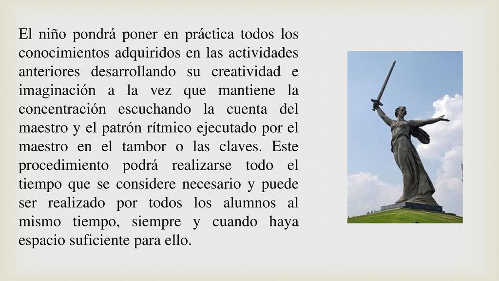 El niño pondrá poner en práctica todos los conocimientos adquiridos en las actividades anteriores desarrollando su creatividad e imaginación a la vez que mantiene la concentración escuchando la cuenta del maestro y el patrón rítmico ejecutado por el maestro en el tambor o las claves.