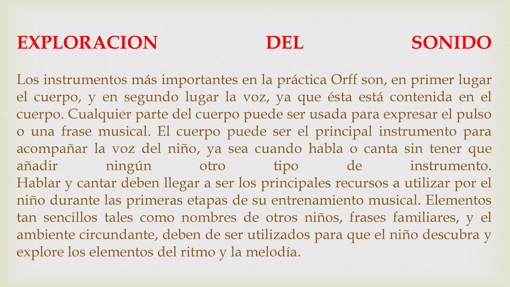 EXPLORACION DEL SONIDO Los instrumentos más importantes en la práctica Orff son, en primer lugar el cuerpo, y en segundo lugar la voz, ya que ésta está contenida en el cuerpo.