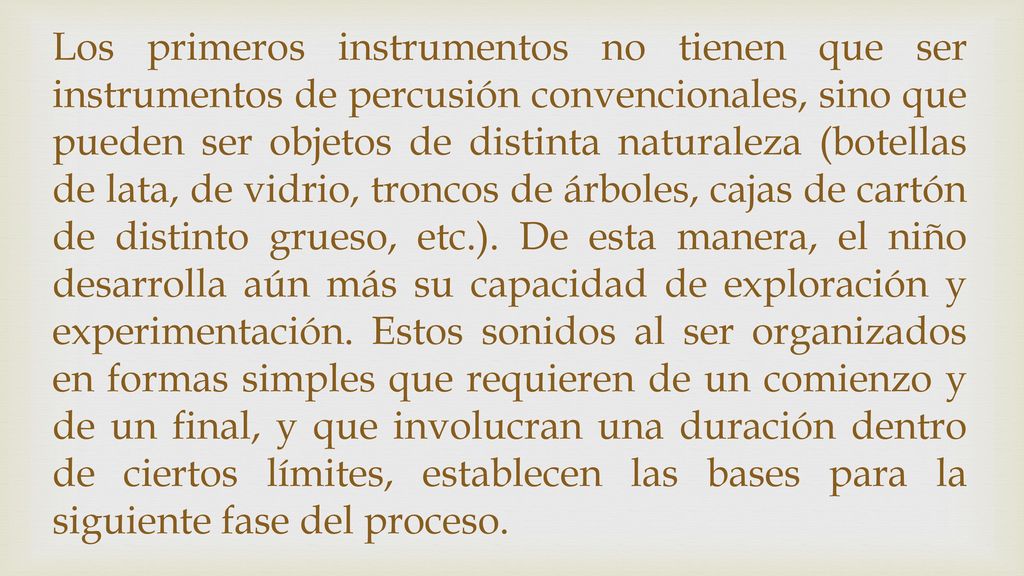 Los primeros instrumentos no tienen que ser instrumentos de percusión convencionales, sino que pueden ser objetos de distinta naturaleza (botellas de lata, de vidrio, troncos de árboles, cajas de cartón de distinto grueso, etc.).