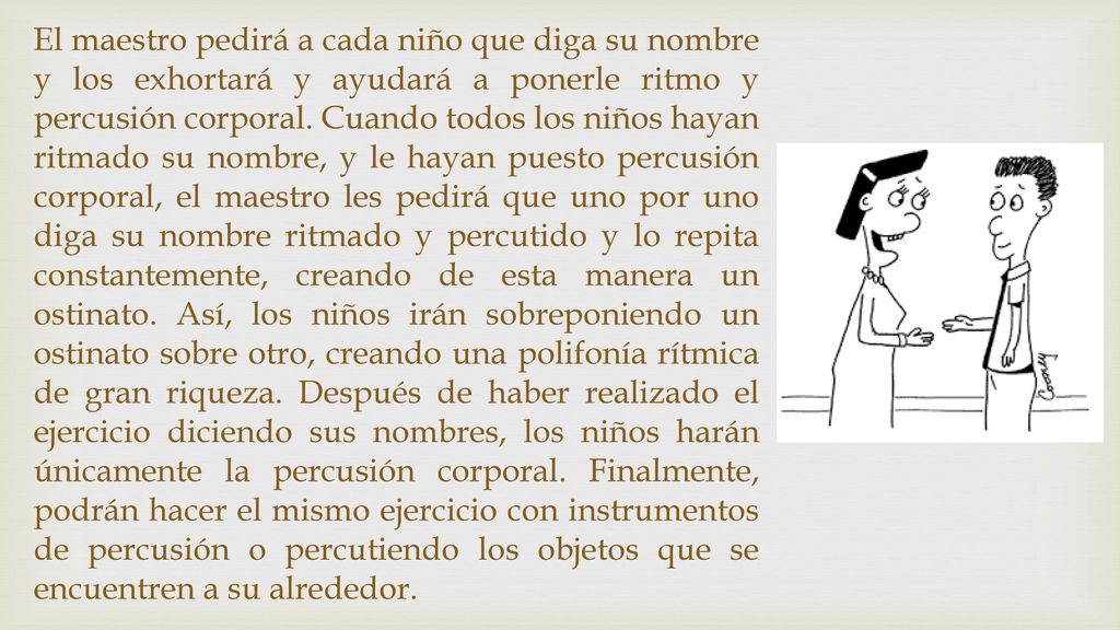 El maestro pedirá a cada niño que diga su nombre y los exhortará y ayudará a ponerle ritmo y percusión corporal.