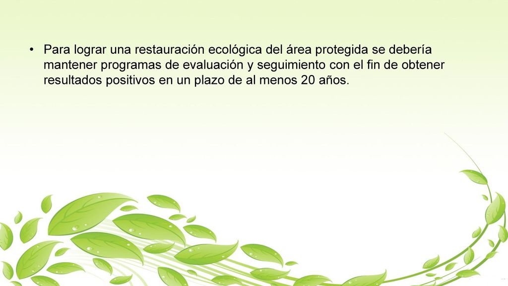 Para lograr una restauración ecológica del área protegida se debería mantener programas de evaluación y seguimiento con el fin de obtener resultados positivos en un plazo de al menos 20 años.