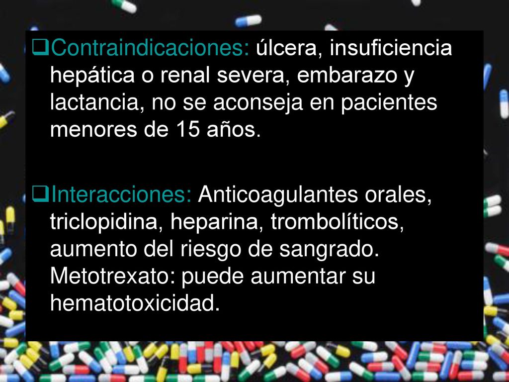 Contraindicaciones: úlcera, insuficiencia hepática o renal severa, embarazo y lactancia, no se aconseja en pacientes menores de 15 años.