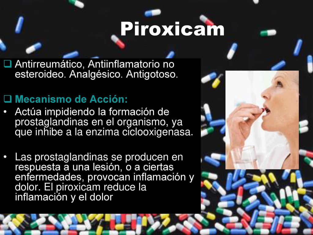 Piroxicam Antirreumático, Antiinflamatorio no esteroideo. Analgésico. Antigotoso. Mecanismo de Acción: