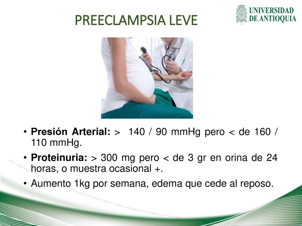 PREECLAMPSIA LEVE Presión Arterial: > 140 / 90 mmHg pero < de 160 / 110 mmHg.