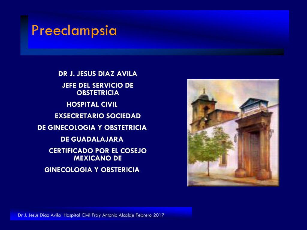 Preeclampsia DR J. JESUS DIAZ AVILA. JEFE DEL SERVICIO DE OBSTETRICIA. HOSPITAL CIVIL. EXSECRETARIO SOCIEDAD.