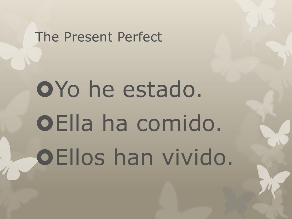 The Present Perfect Yo he estado. Ella ha comido. Ellos han vivido.