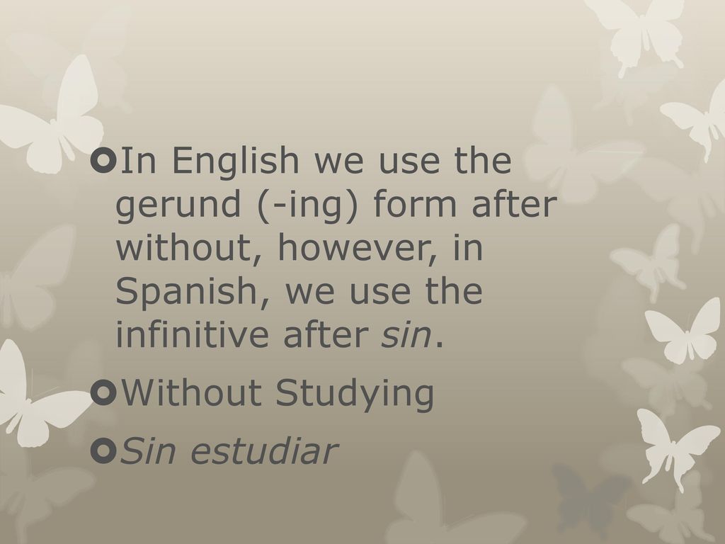 In English we use the gerund (-ing) form after without, however, in Spanish, we use the infinitive after sin.
