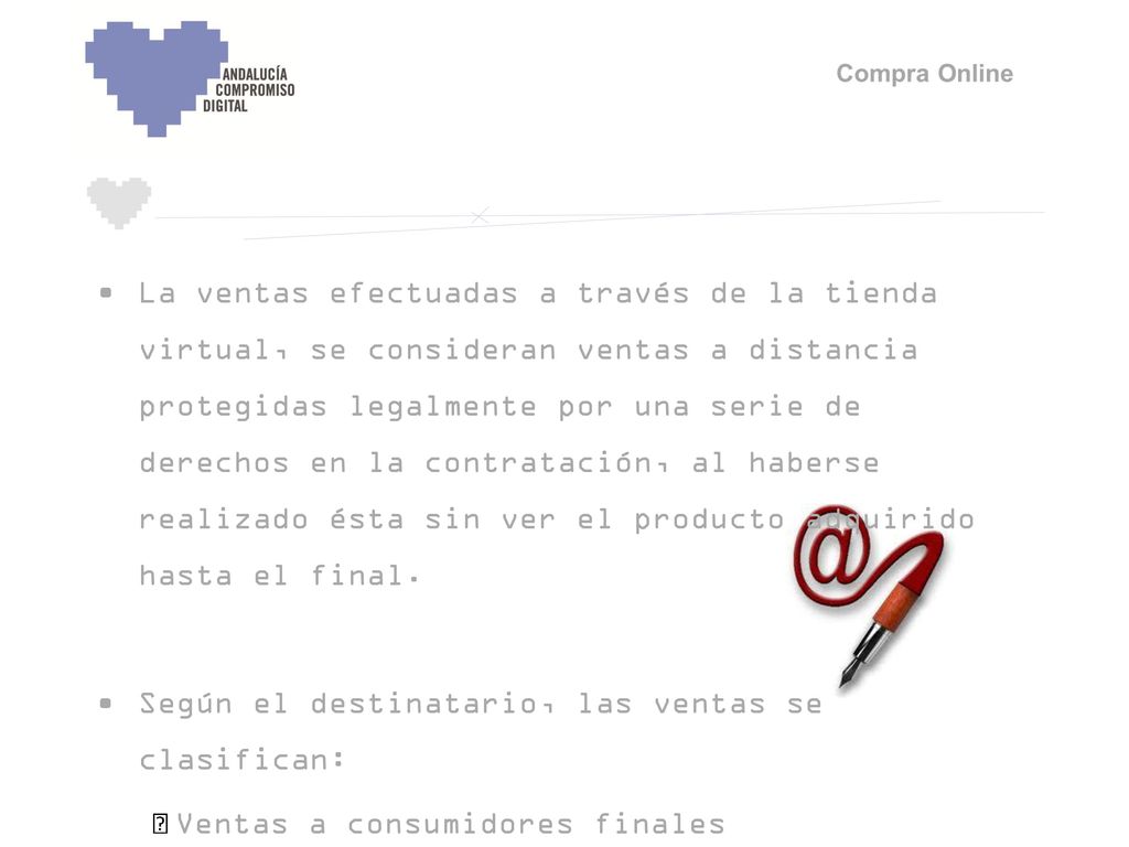 La ventas efectuadas a través de la tienda virtual, se consideran ventas a distancia protegidas legalmente por una serie de derechos en la contratación, al haberse realizado ésta sin ver el producto adquirido hasta el final.