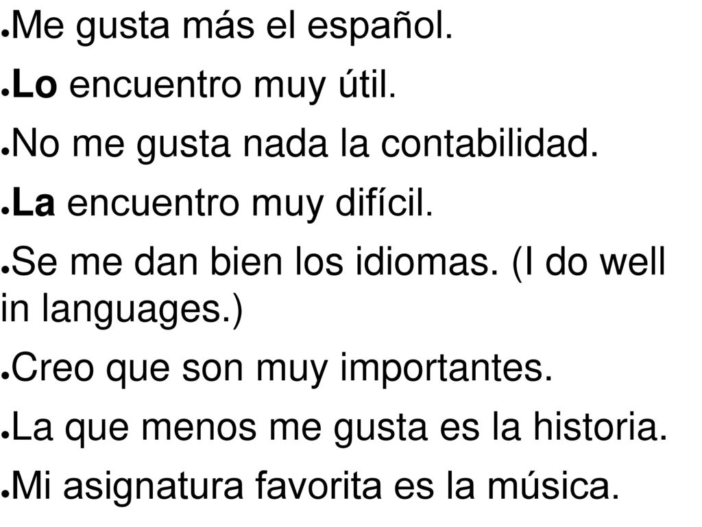 Me gusta más el español. Lo encuentro muy útil. No me gusta nada la contabilidad. La encuentro muy difícil.