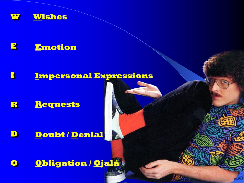 W E I R D O Wishes Emotion Impersonal Expressions Requests Doubt / Denial Obligation / Ojalá