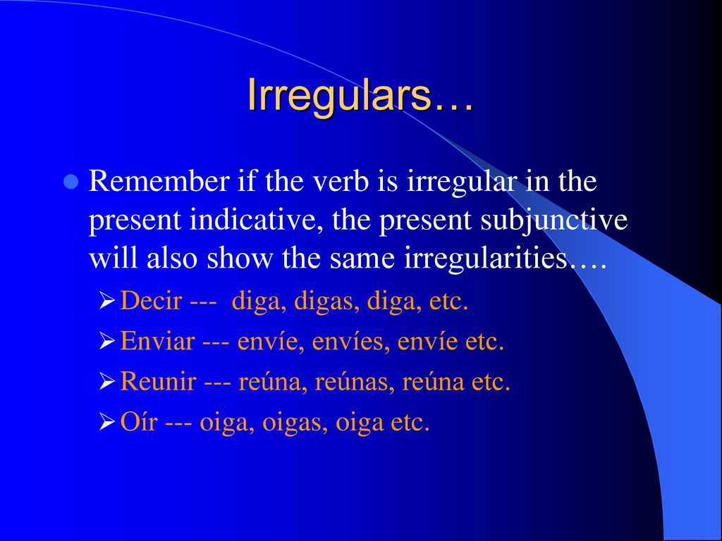 Irregulars… Remember if the verb is irregular in the present indicative, the present subjunctive will also show the same irregularities….