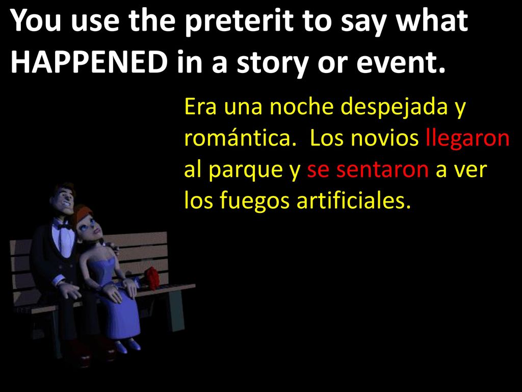 You use the preterit to say what HAPPENED in a story or event.