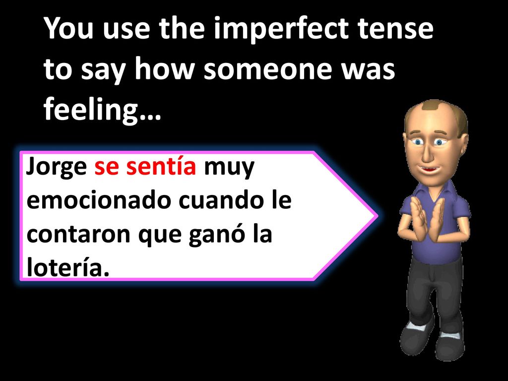 You use the imperfect tense to say how someone was feeling…
