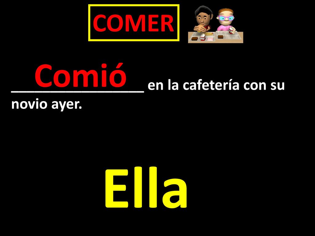 COMER Comió _________________ en la cafetería con su novio ayer. Ella