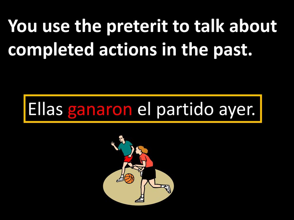 You use the preterit to talk about completed actions in the past.