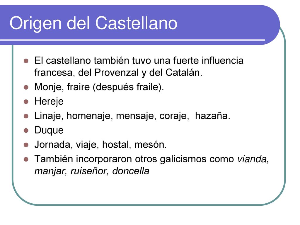 Origen del Castellano El castellano también tuvo una fuerte influencia francesa, del Provenzal y del Catalán.