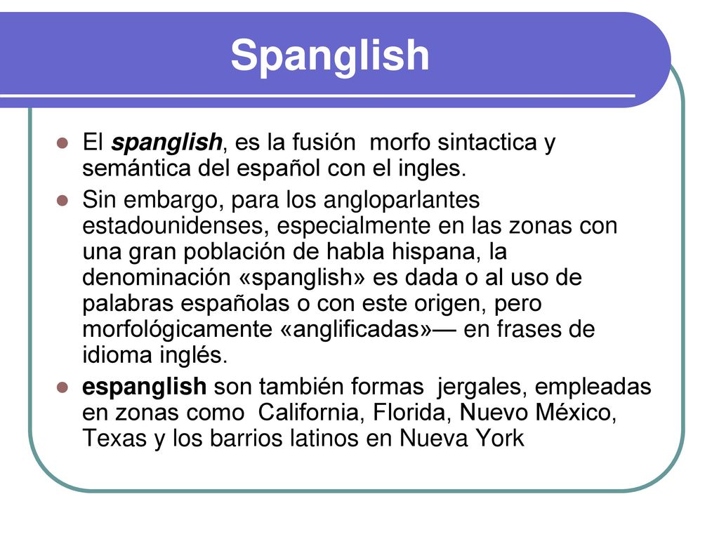 Spanglish El spanglish, es la fusión morfo sintactica y semántica del español con el ingles.