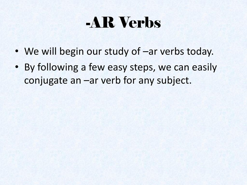 -AR Verbs We will begin our study of –ar verbs today.