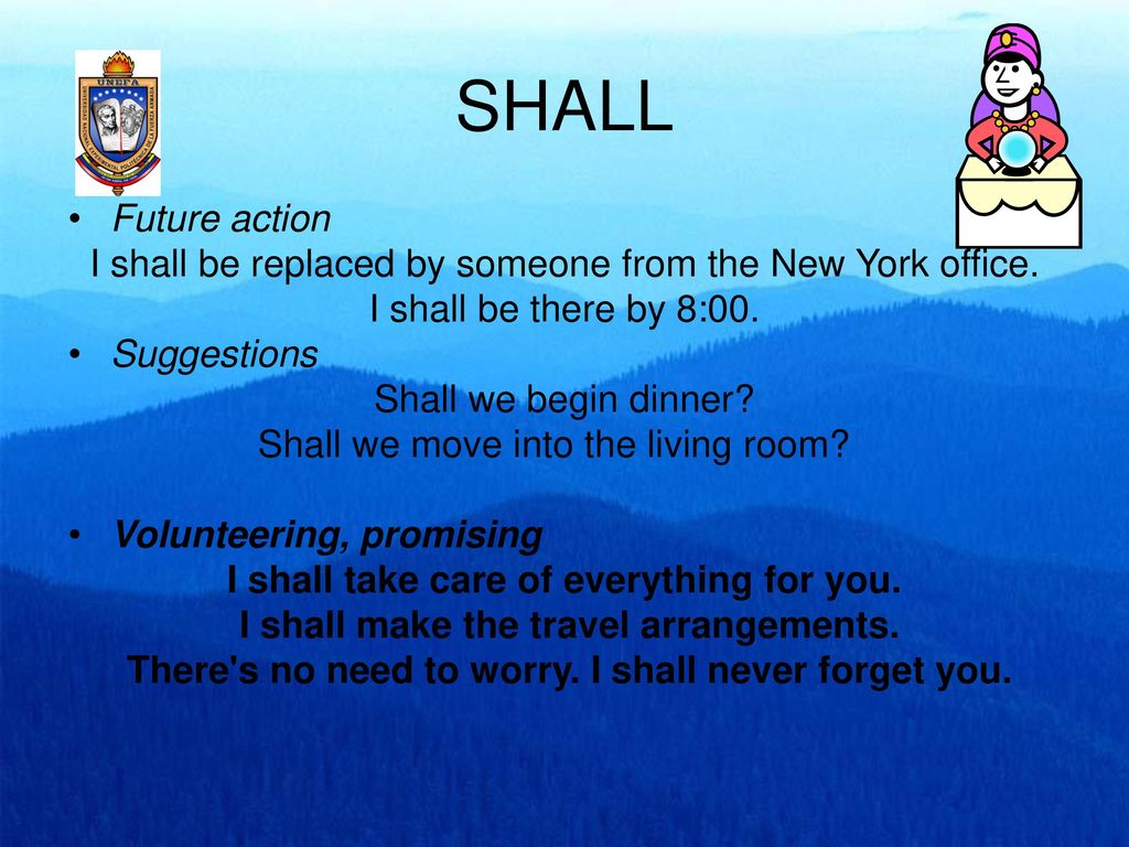 SHALL Future action. I shall be replaced by someone from the New York office. I shall be there by 8:00.