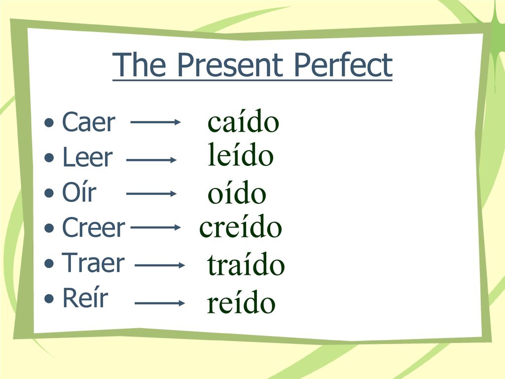caído leído oído creído traído reído The Present Perfect Caer Leer Oír