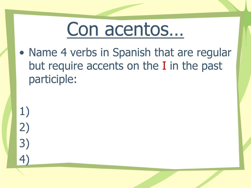 Con acentos… Name 4 verbs in Spanish that are regular but require accents on the I in the past participle: