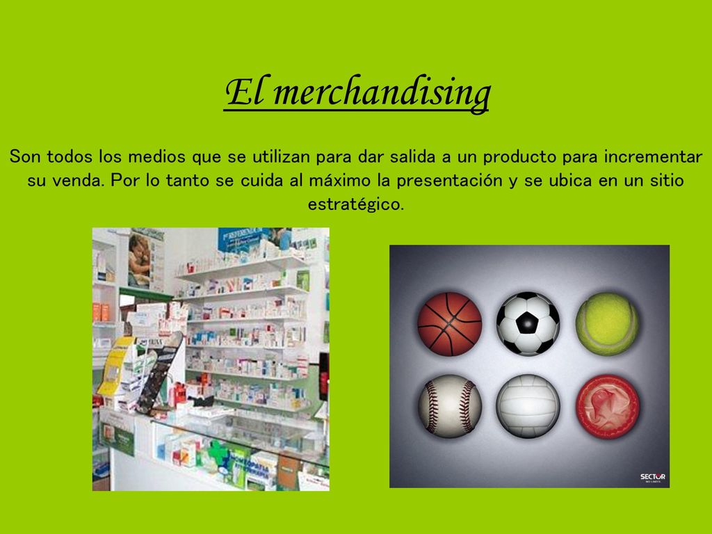 El merchandising Son todos los medios que se utilizan para dar salida a un producto para incrementar su venda. Por lo tanto se cuida al máximo la presentación y se ubica en un sitio estratégico.