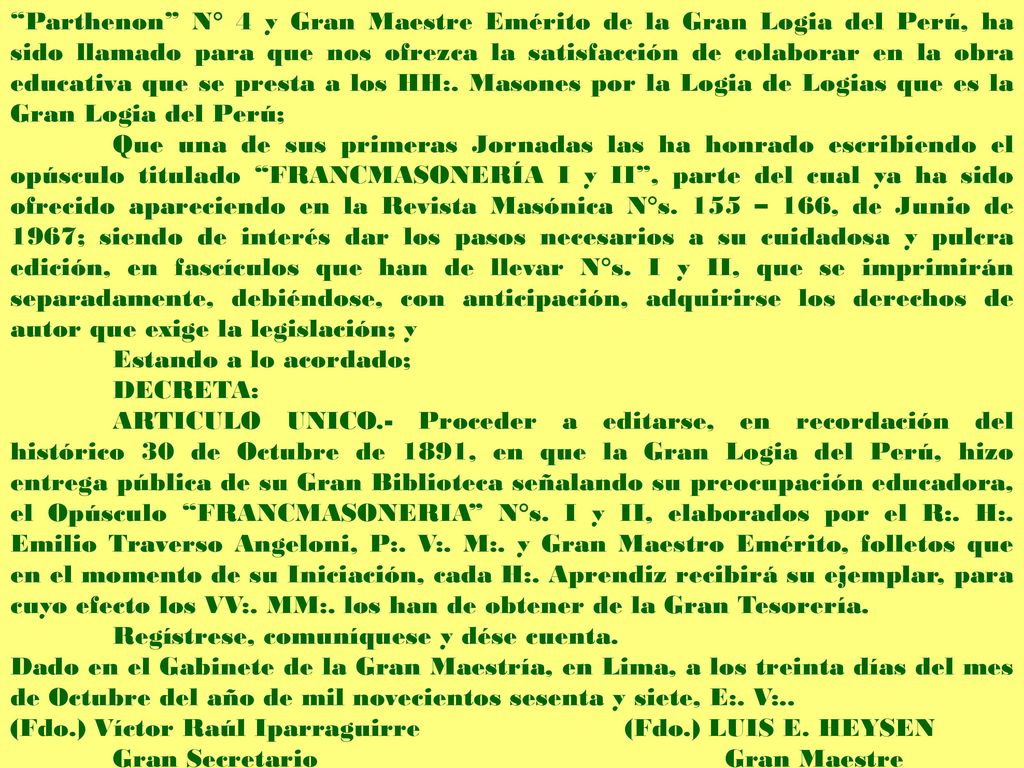 Parthenon N° 4 y Gran Maestre Emérito de la Gran Logia del Perú, ha sido llamado para que nos ofrezca la satisfacción de colaborar en la obra educativa que se presta a los HH:. Masones por la Logia de Logias que es la Gran Logia del Perú;