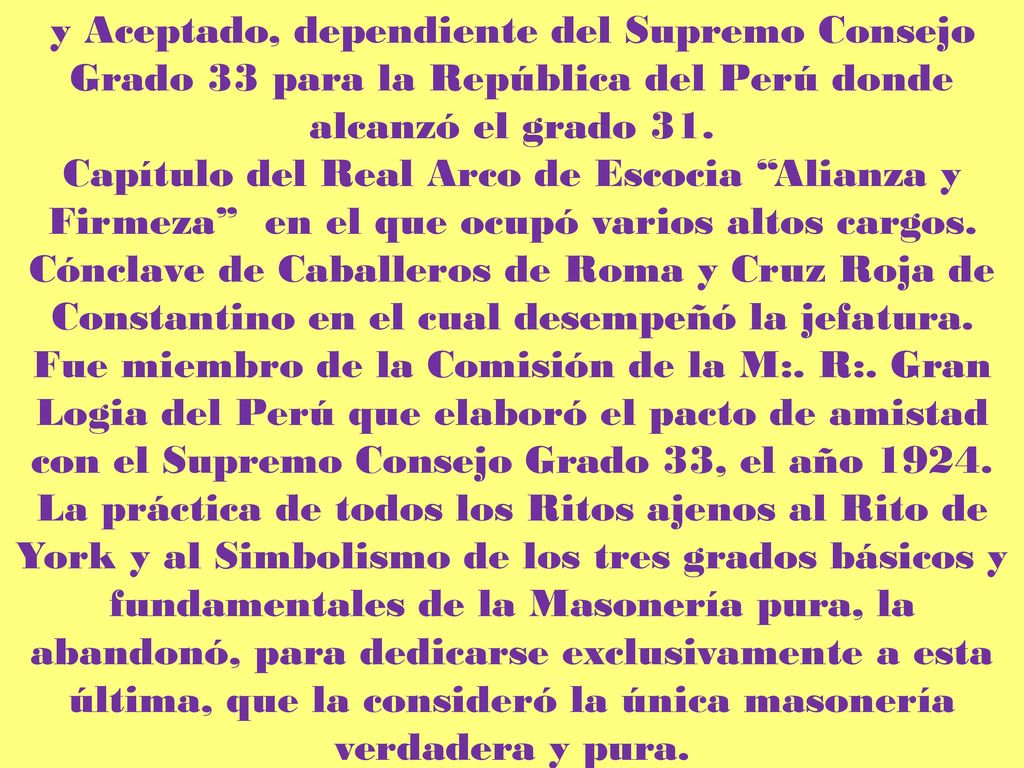y Aceptado, dependiente del Supremo Consejo Grado 33 para la República del Perú donde alcanzó el grado 31.