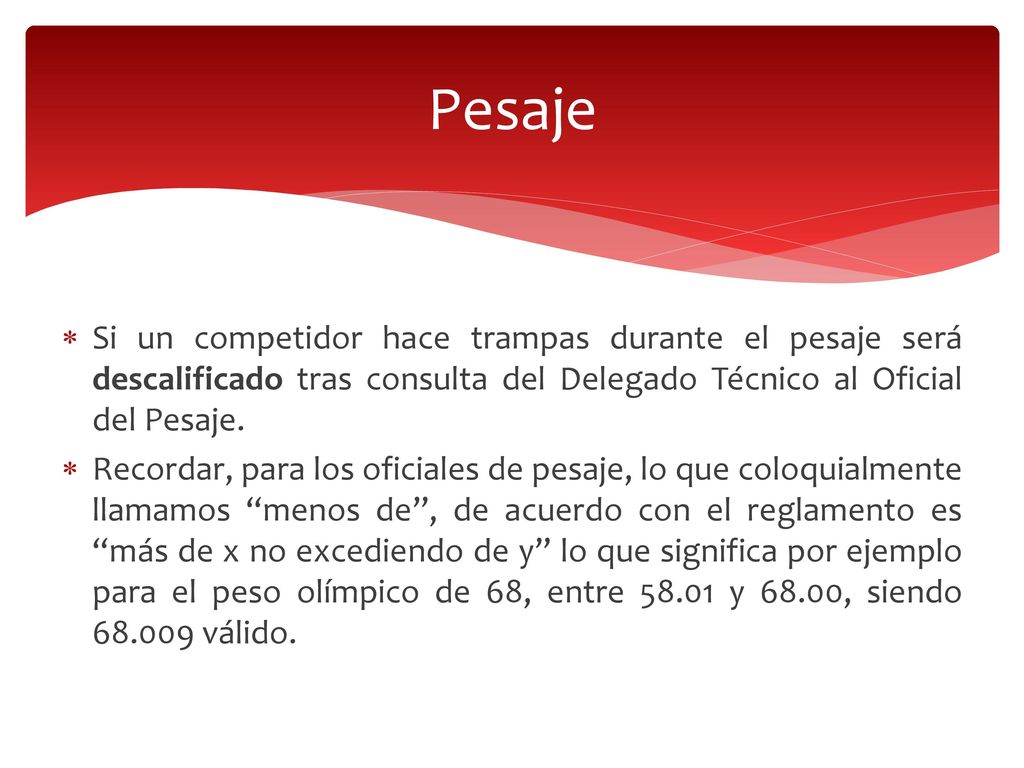 Pesaje Si un competidor hace trampas durante el pesaje será descalificado tras consulta del Delegado Técnico al Oficial del Pesaje.