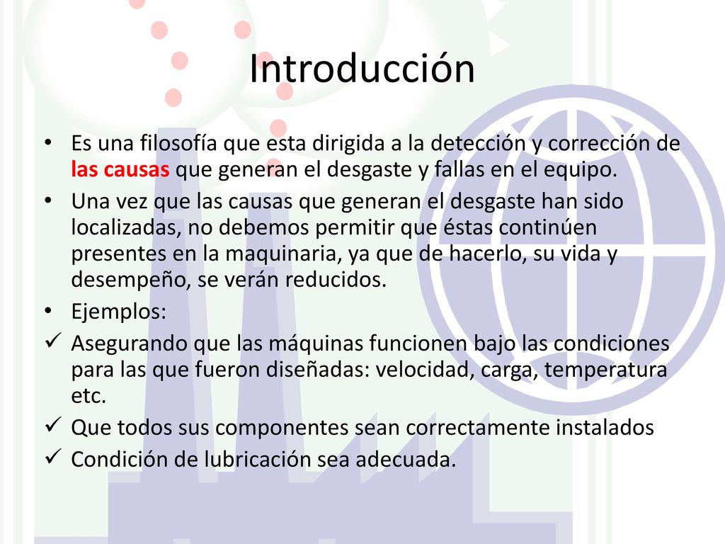 Introducción Es una filosofía que esta dirigida a la detección y corrección de las causas que generan el desgaste y fallas en el equipo.