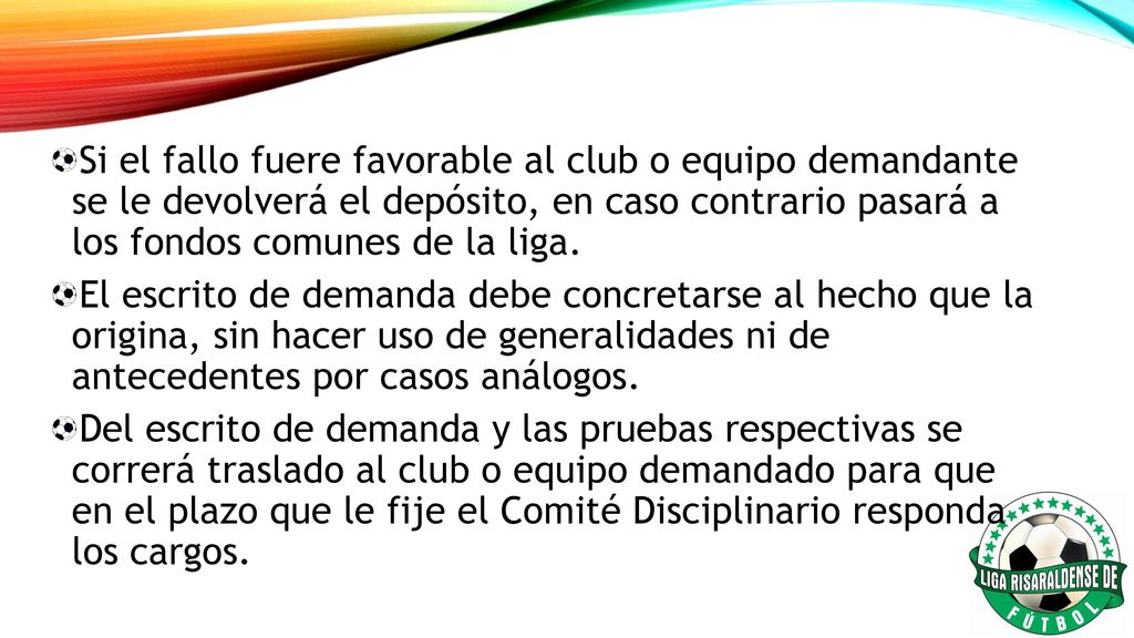 Si el fallo fuere favorable al club o equipo demandante se le devolverá el depósito, en caso contrario pasará a los fondos comunes de la liga.