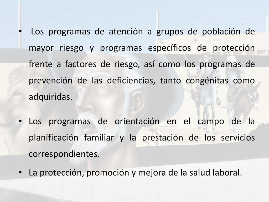 Los programas de atención a grupos de población de mayor riesgo y programas específicos de protección frente a factores de riesgo, así como los programas de prevención de las deficiencias, tanto congénitas como adquiridas.