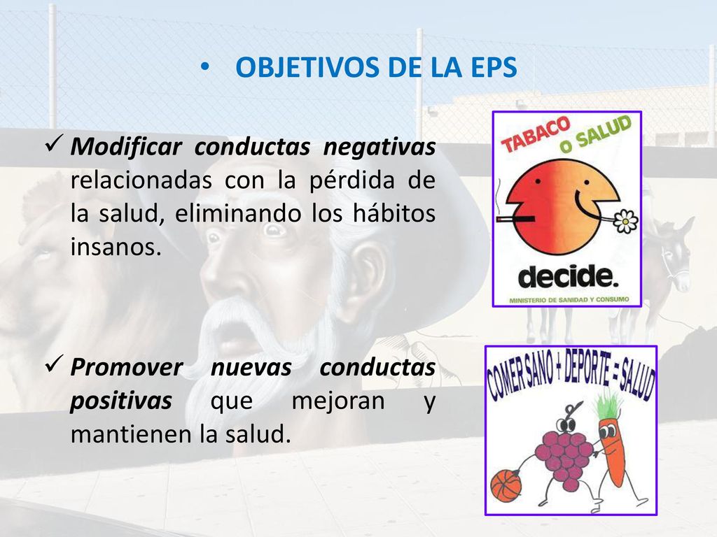 OBJETIVOS DE LA EPS Modificar conductas negativas relacionadas con la pérdida de la salud, eliminando los hábitos insanos.
